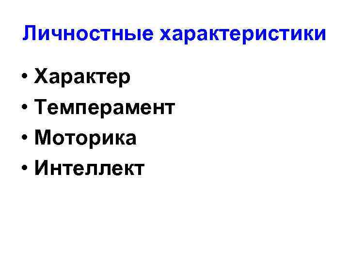 Личностные характеристики • Характер • Темперамент • Моторика • Интеллект 