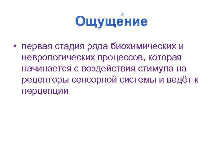 Ощуще ние • первая стадия ряда биохимических и неврологических процессов, которая начинается с воздействия