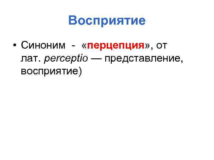 Восприятие • Синоним - «перцепция» , от лат. perceptio — представление, восприятие) 