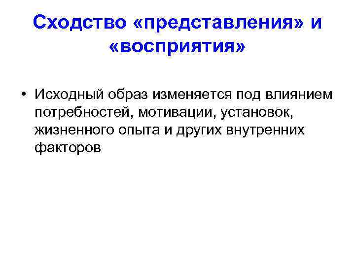 Сходство «представления» и «восприятия» • Исходный образ изменяется под влиянием потребностей, мотивации, установок, жизненного