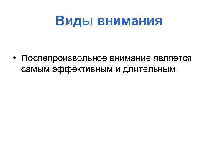 Виды внимания • Послепроизвольное внимание является самым эффективным и длительным. 