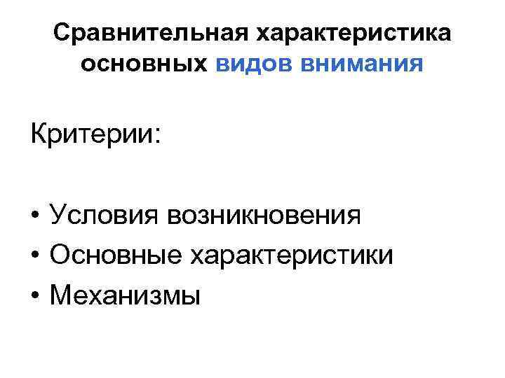 Сравнительная характеристика основных видов внимания Критерии: • Условия возникновения • Основные характеристики • Механизмы