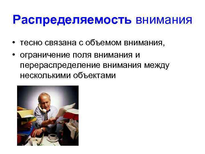 Распределяемость внимания • тесно связана с объемом внимания, • ограничение поля внимания и перераспределение