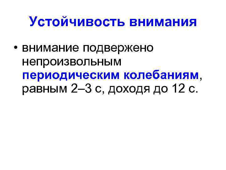 Устойчивость внимания • внимание подвержено непроизвольным периодическим колебаниям, равным 2– 3 с, доходя до