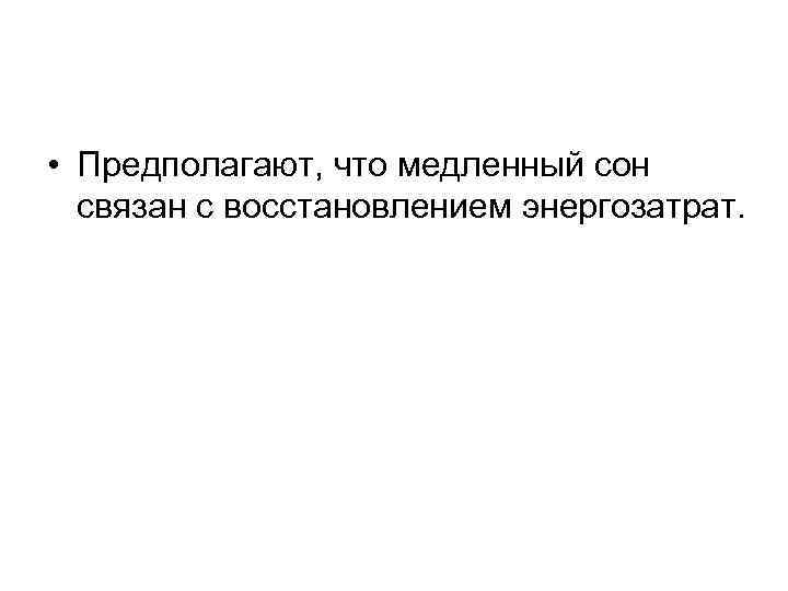  • Предполагают, что медленный сон связан с восстановлением энергозатрат. 