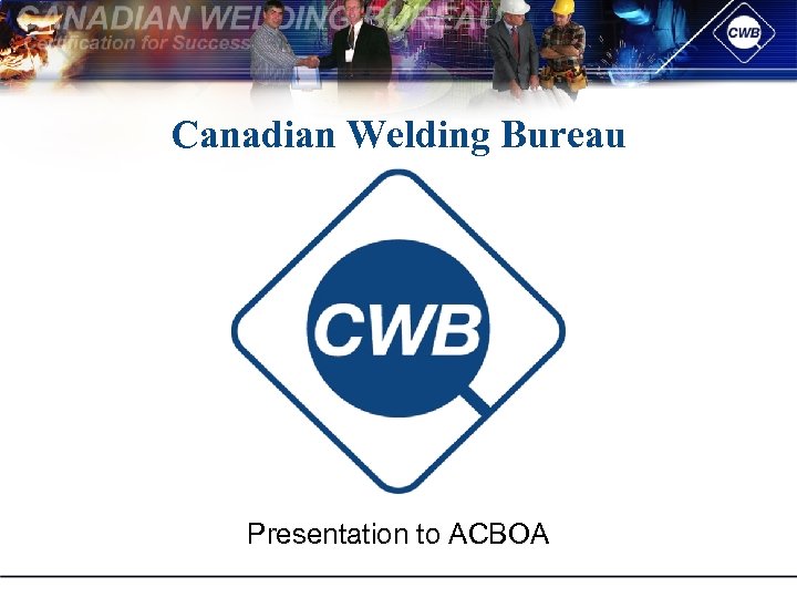 Canadian Welding Bureau Presentation to ACBOA 