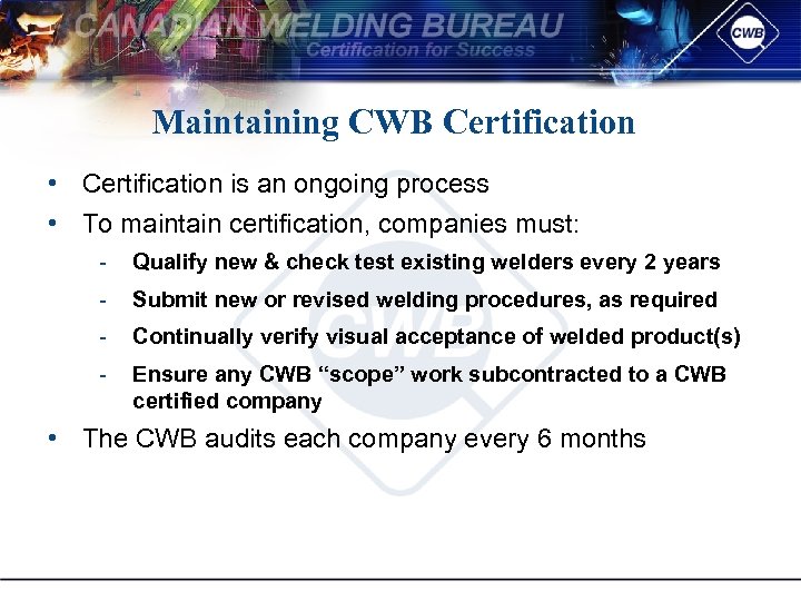 Maintaining CWB Certification • Certification is an ongoing process • To maintain certification, companies