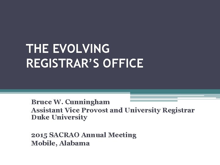 THE EVOLVING REGISTRAR’S OFFICE Bruce W. Cunningham Assistant Vice Provost and University Registrar Duke