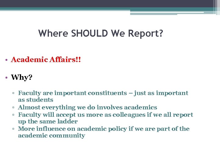 Where SHOULD We Report? • Academic Affairs!! • Why? ▫ Faculty are important constituents