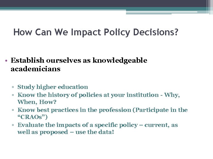 How Can We Impact Policy Decisions? • Establish ourselves as knowledgeable academicians ▫ Study