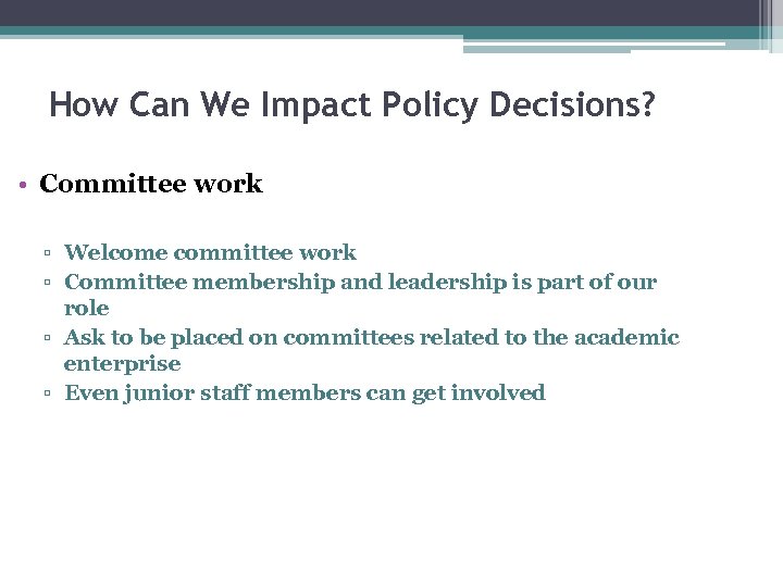 How Can We Impact Policy Decisions? • Committee work ▫ Welcome committee work ▫