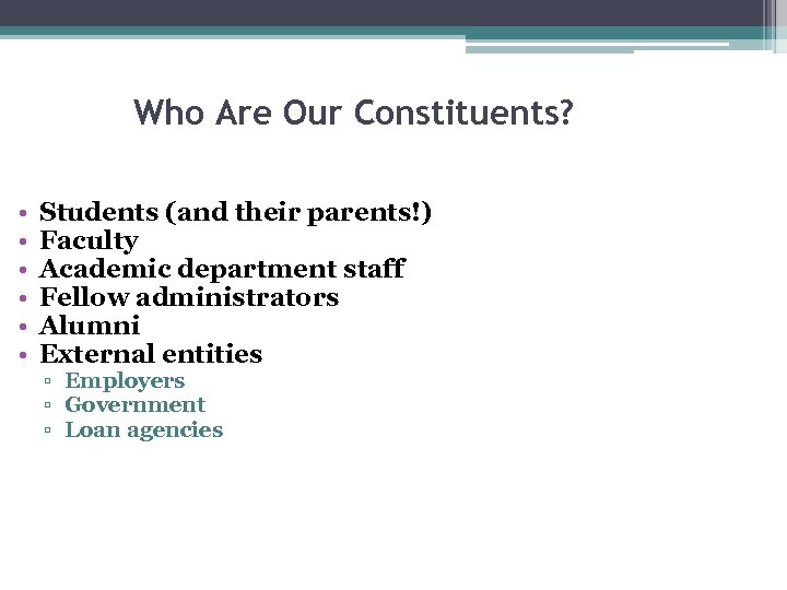 Who Are Our Constituents? • • • Students (and their parents!) Faculty Academic department