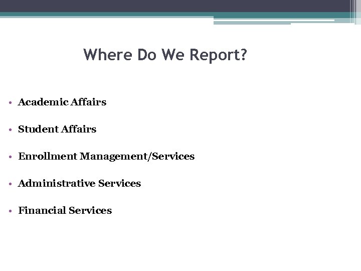 Where Do We Report? • Academic Affairs • Student Affairs • Enrollment Management/Services •