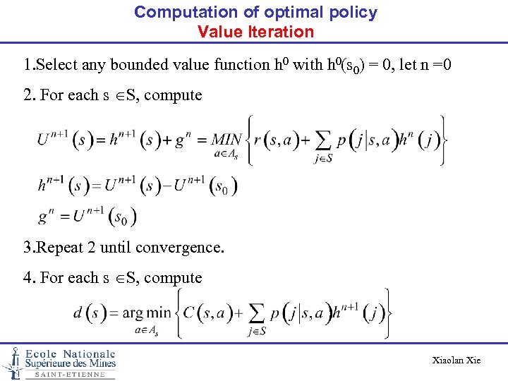 Computation of optimal policy Value Iteration 1. Select any bounded value function h 0