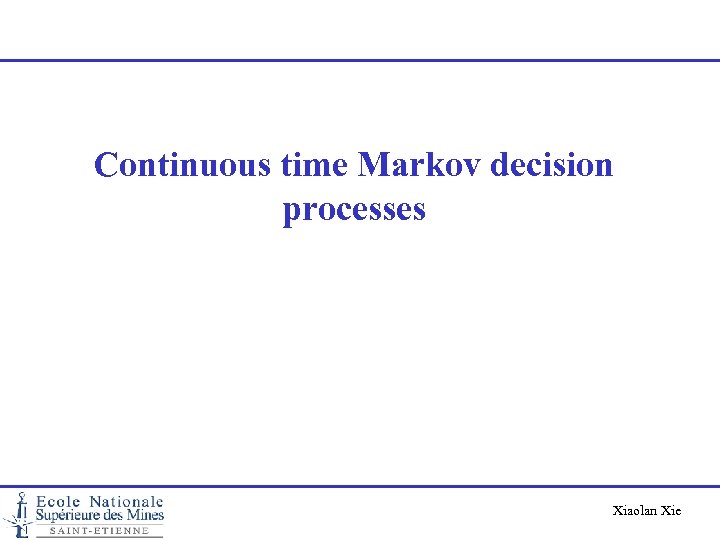 Continuous time Markov decision processes Xiaolan Xie 