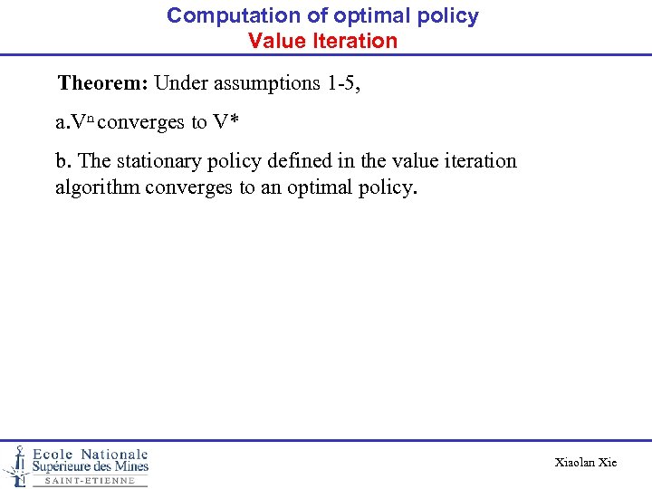 Computation of optimal policy Value Iteration Theorem: Under assumptions 1 -5, a. Vn converges
