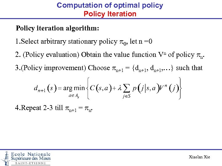 Computation of optimal policy Policy Iteration Policy iteration algorithm: 1. Select arbitrary stationary policy