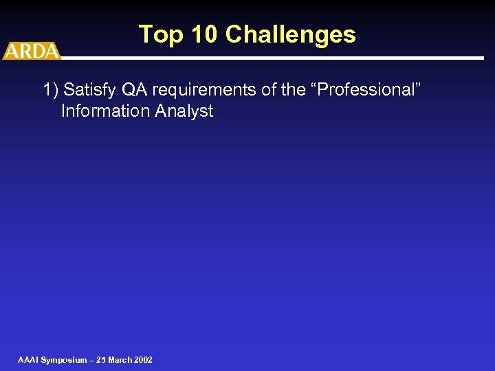 Top 10 Challenges 1) Satisfy QA requirements of the “Professional” Information Analyst AAAI Symposium