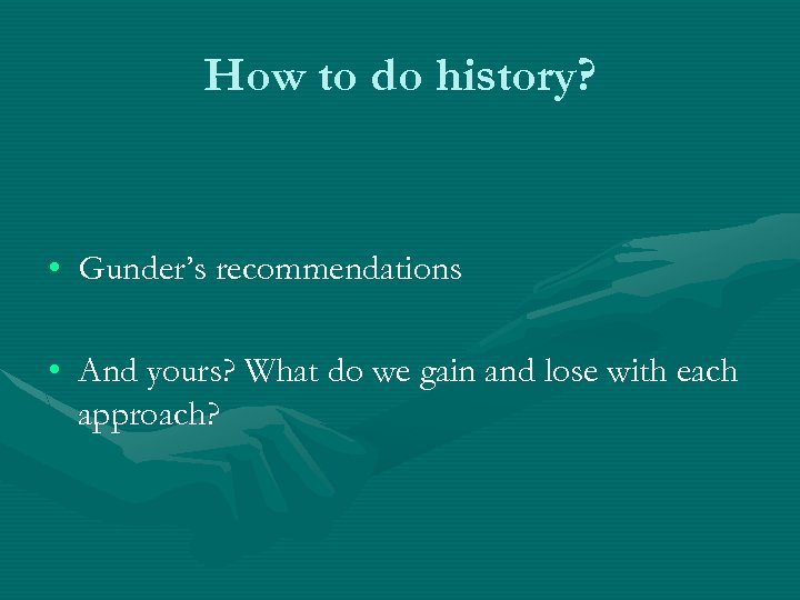 How to do history? • Gunder’s recommendations • And yours? What do we gain