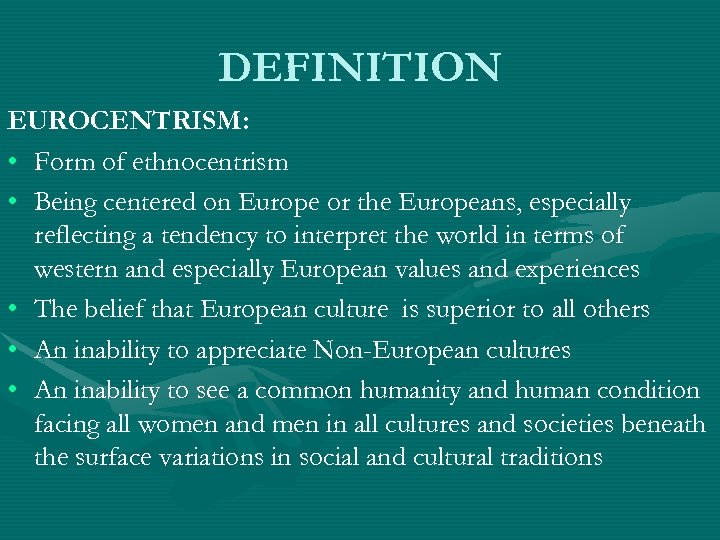 DEFINITION EUROCENTRISM: • Form of ethnocentrism • Being centered on Europe or the Europeans,