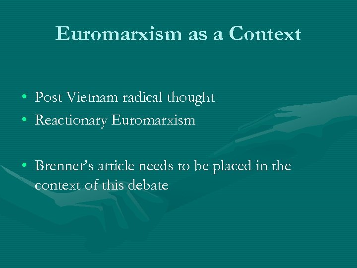 Euromarxism as a Context • Post Vietnam radical thought • Reactionary Euromarxism • Brenner’s