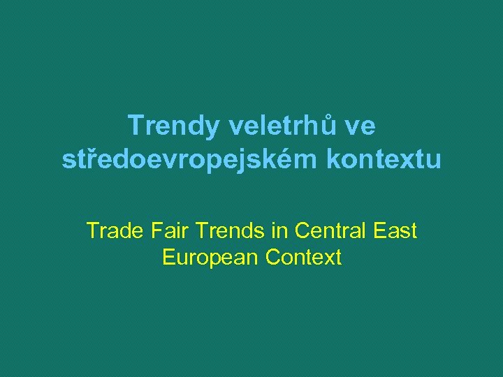 Trendy veletrhů ve středoevropejském kontextu Trade Fair Trends in Central East European Context 