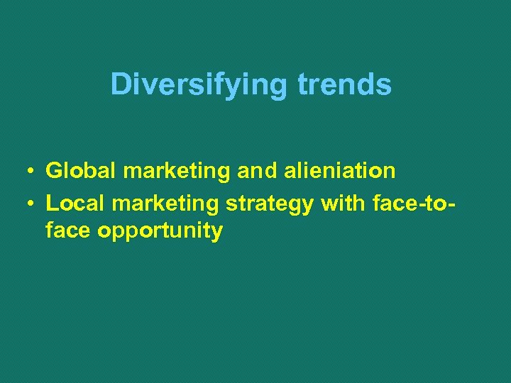 Diversifying trends • Global marketing and alieniation • Local marketing strategy with face-toface opportunity