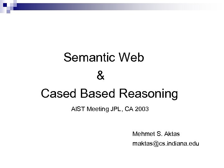 Semantic Web & Cased Based Reasoning AIST Meeting JPL, CA 2003 Mehmet S. Aktas