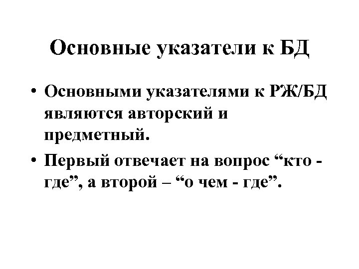 Основные указатели к БД • Основными указателями к РЖ/БД являются авторский и предметный. •