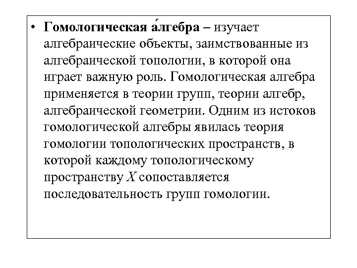  • Гомологическая а лгебра – изучает алгебраические объекты, заимствованные из алгебраической топологии, в