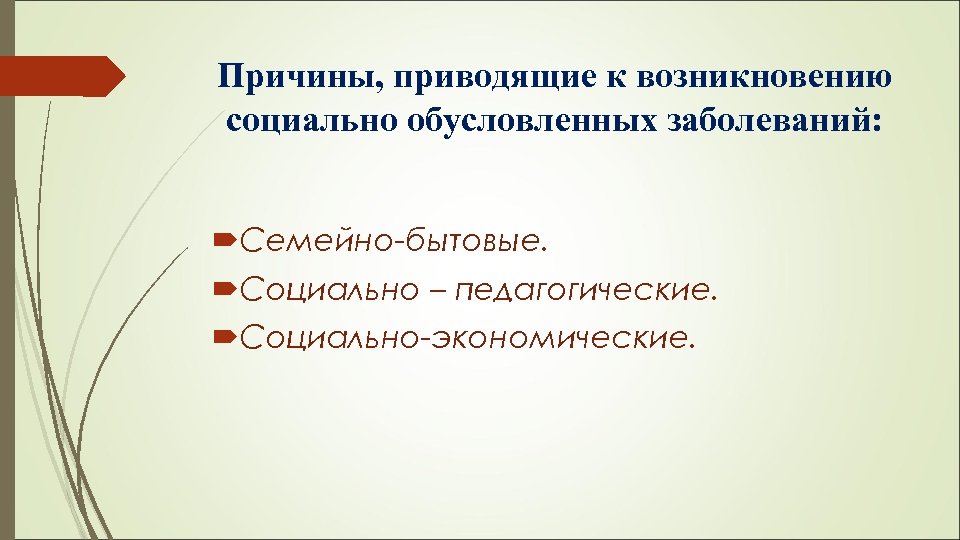Причины, приводящие к возникновению социально обусловленных заболеваний: Семейно-бытовые. Социально – педагогические. Социально-экономические. 
