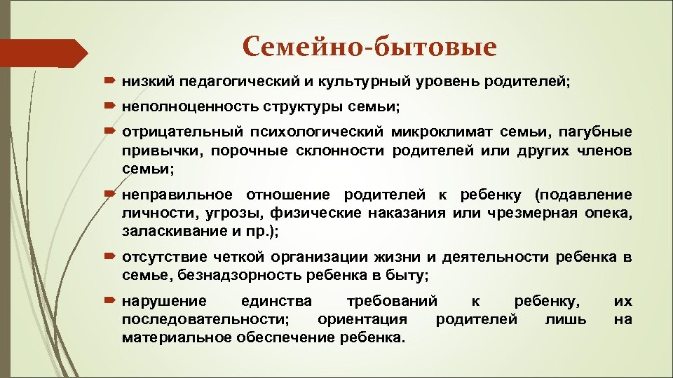 Семейно-бытовые низкий педагогический и культурный уровень родителей; неполноценность структуры семьи; отрицательный психологический микроклимат семьи,