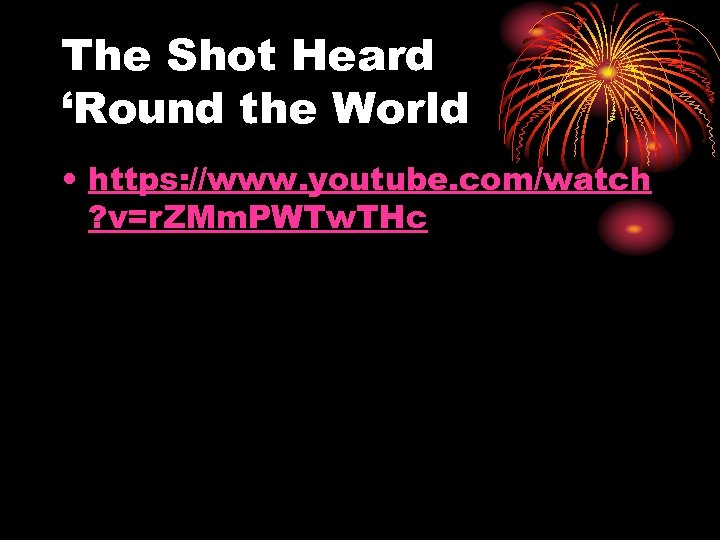 The Shot Heard ‘Round the World • https: //www. youtube. com/watch ? v=r. ZMm.
