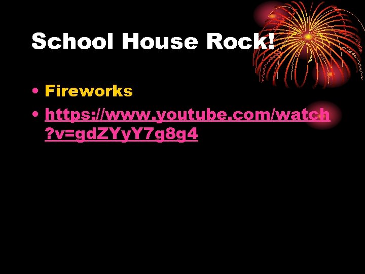 School House Rock! • Fireworks • https: //www. youtube. com/watch ? v=gd. ZYy. Y