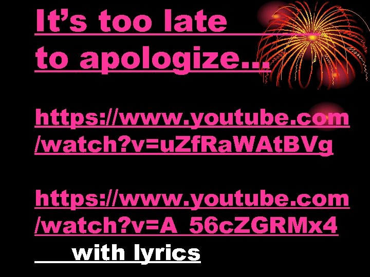 It’s too late to apologize. . . https: //www. youtube. com /watch? v=u. Zf.
