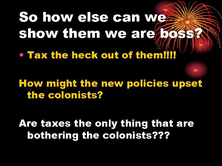 So how else can we show them we are boss? • Tax the heck