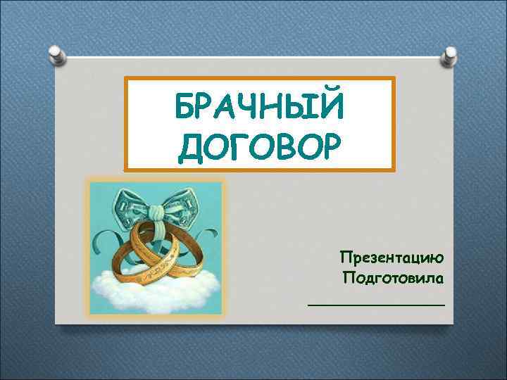 БРАЧНЫЙ ДОГОВОР Презентацию Подготовила _______ 