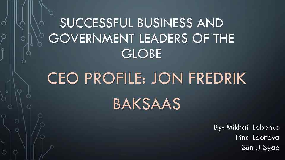 SUCCESSFUL BUSINESS AND GOVERNMENT LEADERS OF THE GLOBE CEO PROFILE: JON FREDRIK BAKSAAS By: