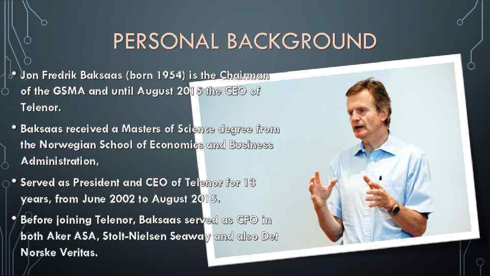 PERSONAL BACKGROUND • Jon Fredrik Baksaas (born 1954) is the Chairman of the GSMA