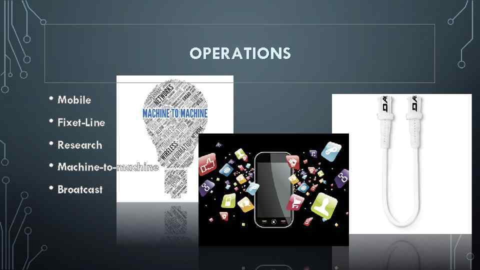 OPERATIONS • Mobile • Fixet-Line • Research • Machine-to-machine • Broatcast 
