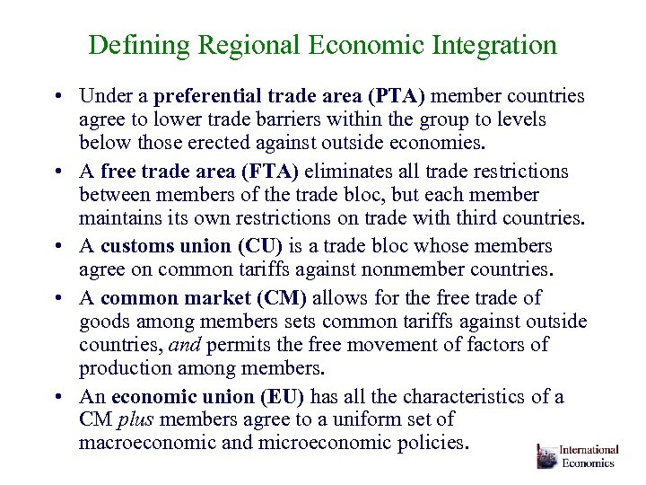 Defining Regional Economic Integration • Under a preferential trade area (PTA) member countries agree