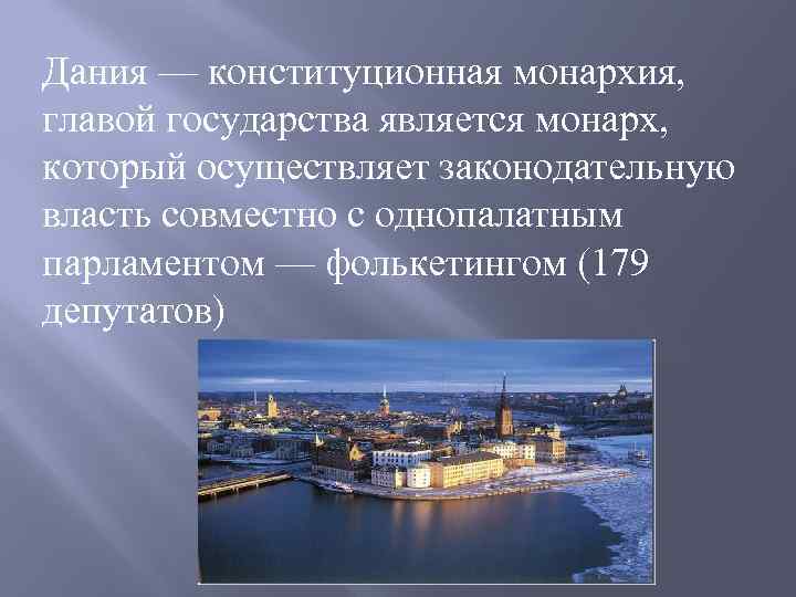 Дания — конституционная монархия, главой государства является монарх, который осуществляет законодательную власть совместно с