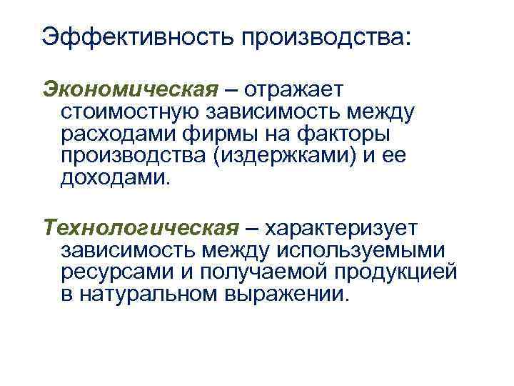 Эффективность производства: Экономическая – отражает стоимостную зависимость между расходами фирмы на факторы производства (издержками)