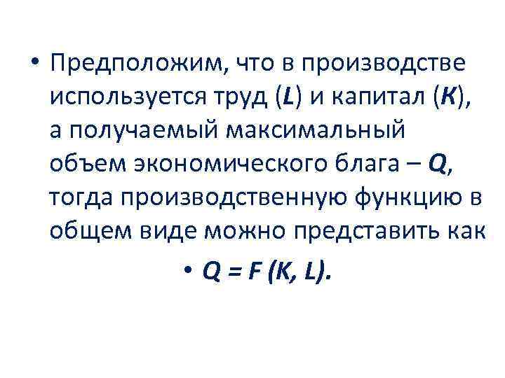  • Предположим, что в производстве используется труд (L) и капитал (К), а получаемый