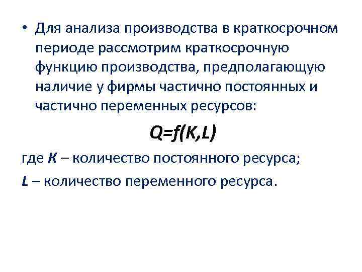  • Для анализа производства в краткосрочном периоде рассмотрим краткосрочную функцию производства, предполагающую наличие