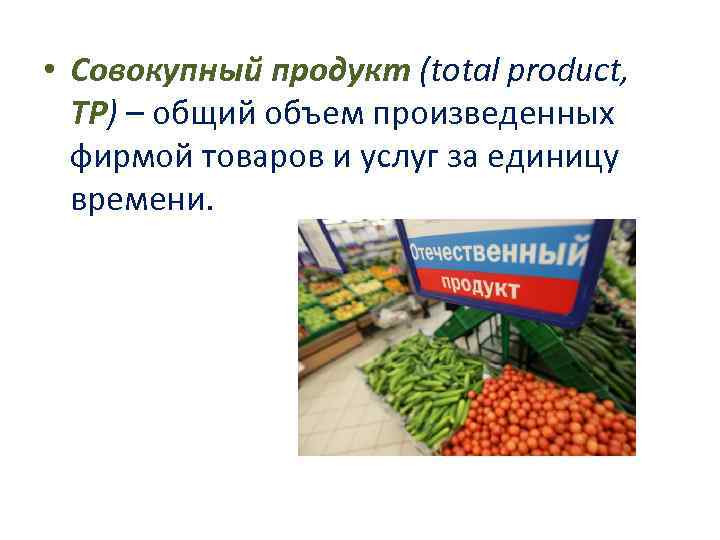  • Совокупный продукт (total product, ТР) – общий объем произведенных фирмой товаров и