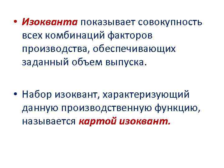  • Изокванта показывает совокупность всех комбинаций факторов производства, обеспечивающих заданный объем выпуска. •