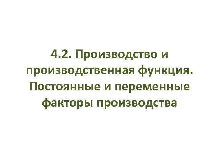 4. 2. Производство и производственная функция. Постоянные и переменные факторы производства 