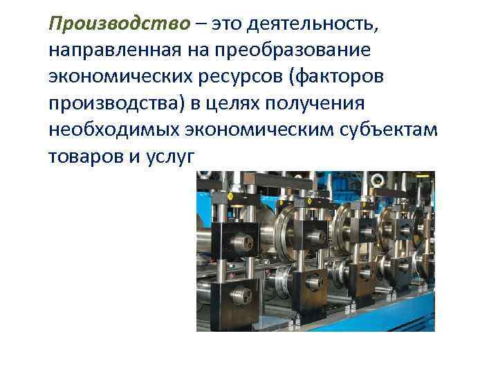 Производство – это деятельность, направленная на преобразование экономических ресурсов (факторов производства) в целях получения