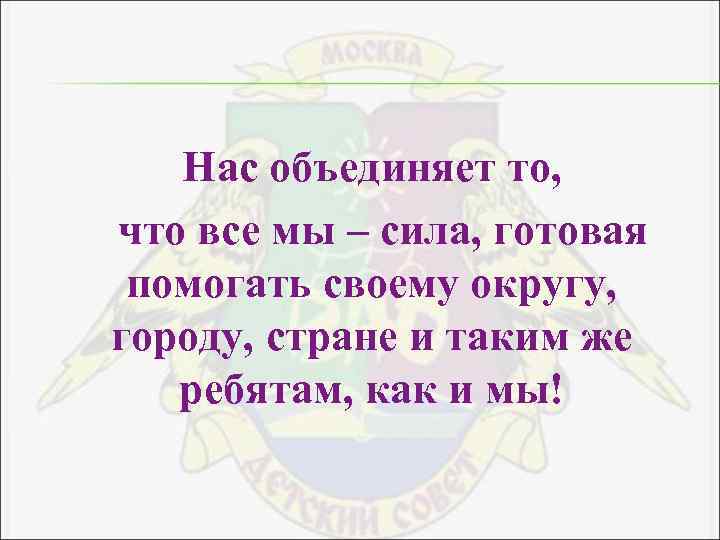 Нас объединяет то, что все мы – сила, готовая помогать своему округу, городу, стране